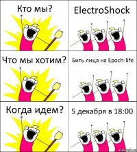 Кто мы? ElectroShock Что мы хотим? Бить лица на Epoch-life Когда идем? 5 декабря в 18:00