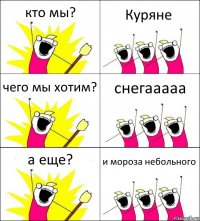 кто мы? Куряне чего мы хотим? снегааааа а еще? и мороза небольного