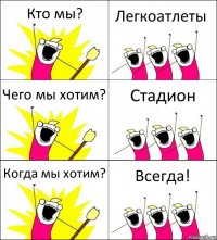 Кто мы? Легкоатлеты Чего мы хотим? Стадион Когда мы хотим? Всегда!