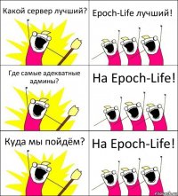 Какой сервер лучший? Epoch-Life лучший! Где самые адекватные админы? На Epoch-Life! Куда мы пойдём? На Epoch-Life!