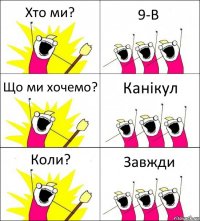 Хто ми? 9-В Що ми хочемо? Канікул Коли? Завжди