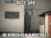 пссс..бро не нужен реф в москве?