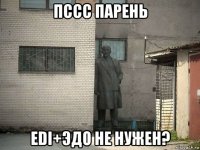 пссс парень edi+эдо не нужен?