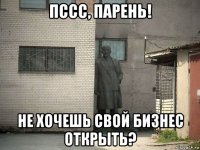 пссс, парень! не хочешь свой бизнес открыть?