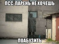 псс, парень не хочешь поабузить