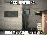 псс, девушка... вам мурад не нужен?