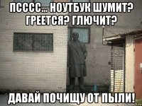 псссс... ноутбук шумит? греется? глючит? давай почищу от пыли!