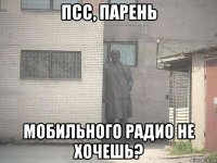 псс, парень мобильного радио не хочешь?