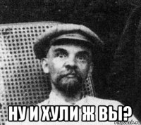  Ну и хули ж вы?