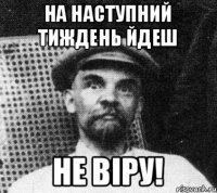 На наступний тиждень йдеш не віру!