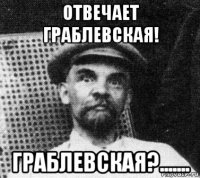 отвечает граблевская! граблевская?.......