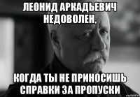 Леонид Аркадьевич недоволен, Когда ты не приносишь справки за пропуски