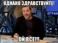 Однако здравствуйте! ОЙ ВСЕ!!!