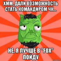 хмм, дали возможность стать командиром чк... не, я лучше в "fox" пойду