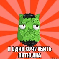  я один хочу убить витю ака