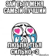 Зай ты у меня самый лучший Люблю тебя сильно <3