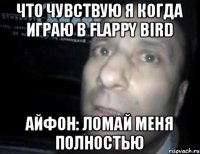 Что чувствую я когда играю в Flappy bird Айфон: Ломай меня полностью