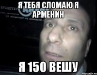 Я тебя сломаю я арменин я 150 вешу