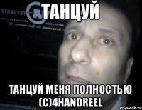 танцуй танцуй меня полностью (с)4handreel