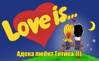 Адека любит Тотика*)))
