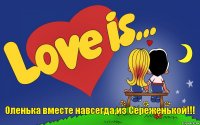 Оленька вместе навсегда,из Сереженькой!!!