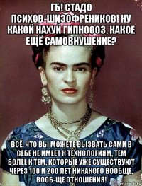 гб! стадо психов-шизофреников! ну какой нахуй гипноооз, какое ещё самовнушение? всё, что вы можете вызвать сами в себе не имеет к технологиям, тем более к тем, которые уже существуют через 100 и 200 лет никакого вообще, вооб-ще отношения!