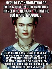 нуачто тут непонятного? если б они просто сидели и ничего не делали, так им же всё мало, мааало, ь, они же, чтоб им это ещё и, гляди-ка, проплааачивали, им нада, гадят, срут, подставляют, калечат, убивают, и считают, что всё с рук сойдёт, ведь ранше жш, скоко раз проканывало, за подобное ничего не ыбло!