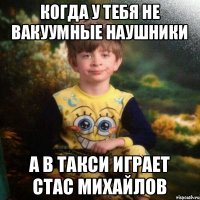 Когда у тебя не вакуумные наушники а в такси играет Стас Михайлов