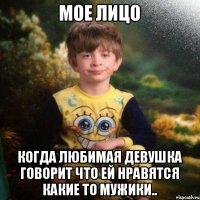 Мое лицо когда любимая девушка говорит что ей нравятся какие то мужики..