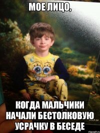 Мое лицо, Когда мальчики начали бестолковую усрачку в беседе