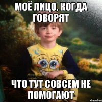 моё лицо, когда говорят что тут совсем не помогают