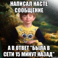 Написал насте сообщение а в ответ "была в сети 15 минут назад"