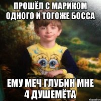 Прошёл с мариком одного и тогоже босса ему меч глубин мне 4 душемёта