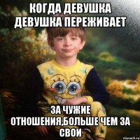 Когда девушка девушка переживает За чужие отношения,больше чем за свои