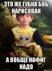 это же губка боб нарисован а вобще нафиг надо