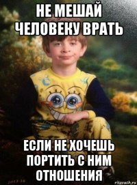 не мешай человеку врать если не хочешь портить с ним отношения