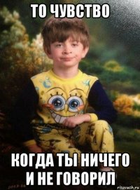 то чувство когда ты ничего и не говорил