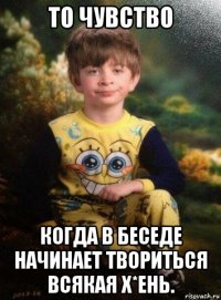 то чувство когда в беседе начинает твориться всякая х*ень.