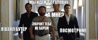 МЫ идем в столовку я взял бутер значит тебе не берем а мне? посмотрим!