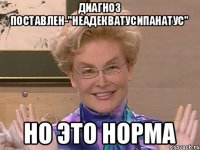 диагноз поставлен-"неадекватусипанатус" но это норма