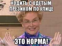 ходить с одетым презиком по улице это норма!