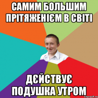 самим большим прітяженієм в світі дєйствує подушка утром