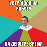 устроївся на роботу на декотре время