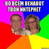 Во всем венавот твой ИНТЕРНЕТ 