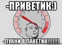 -приветик:) -пукни в пакетик!!!!!!!