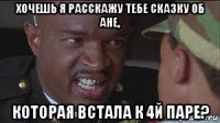 хочешь я расскажу тебе сказку об ане, которая встала к 4й паре?