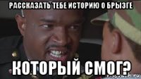 рассказать тебе историю о брызге который смог?