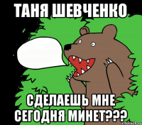 ТАНЯ ШЕВЧЕНКО СДЕЛАЕШЬ МНЕ СЕГОДНЯ МИНЕТ???