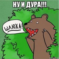 ну и дура!!! 