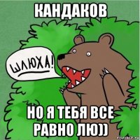 кандаков но я тебя все равно лю))